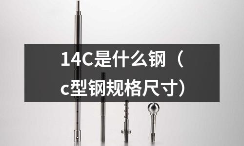 14C是什么鋼（c型鋼規格尺寸）
