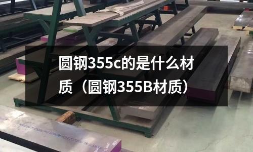 圓鋼355c的是什么材質(zhì)（圓鋼355B材質(zhì)）
