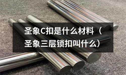 圣象C扣是什么材料（圣象三層鎖扣叫什么）