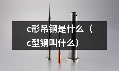 c形吊鋼是什么（c型鋼叫什么）