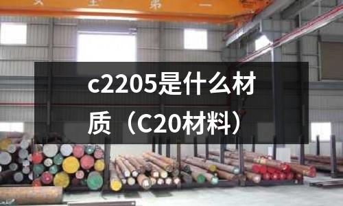 c2205是什么材質(C20材料)
