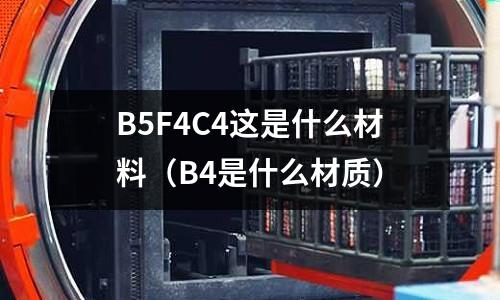 B5F4C4這是什么材料(B4是什么材質)