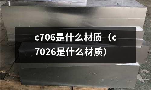 c706是什么材質(c7026是什么材質)