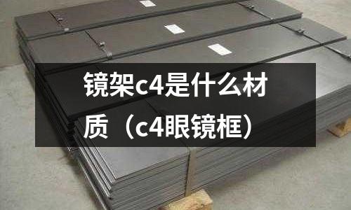 鏡架c4是什么材質（c4眼鏡框）