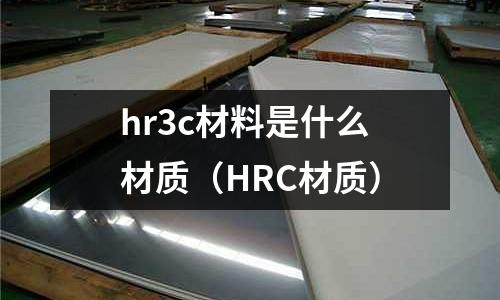 hr3c材料是什么材質(HRC材質)