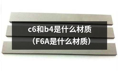 c6和b4是什么材質(F6A是什么材質)