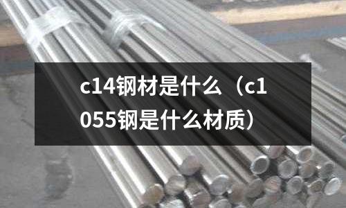 c14鋼材是什么（c1055鋼是什么材質(zhì)）