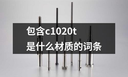 包含c1020t是什么材質的詞條