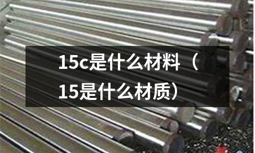 15c是什么材料（15是什么材質(zhì)）