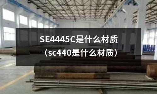 SE4445C是什么材質(sc440是什么材質)