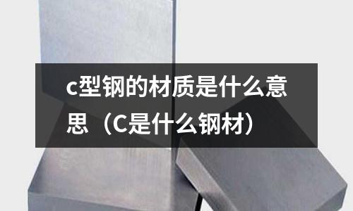 c型鋼的材質是什么意思（C是什么鋼材）
