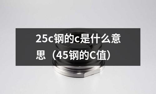 25c鋼的c是什么意思(45鋼的C值)