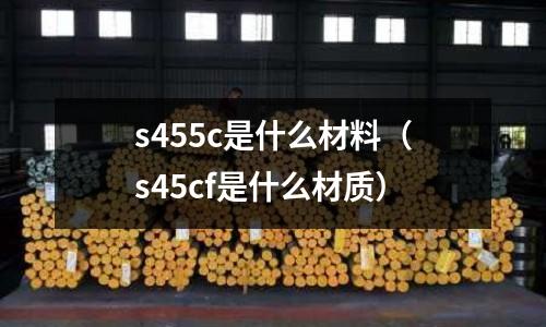 s455c是什么材料(s45cf是什么材質)