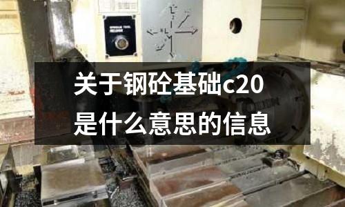 關(guān)于鋼砼基礎(chǔ)c20是什么意思的信息