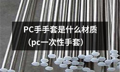 PC手手套是什么材質(pc一次性手套)