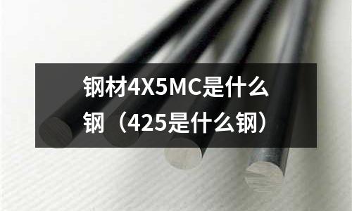 鋼材4X5MC是什么鋼(425是什么鋼)