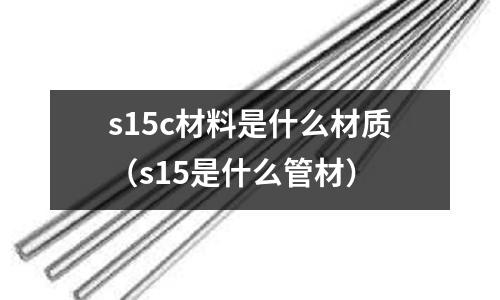 s15c材料是什么材質(s15是什么管材)