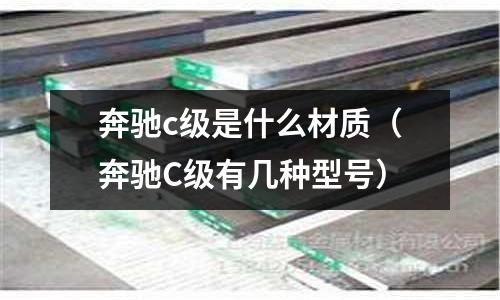 奔馳c級是什么材質（奔馳C級有幾種型號）