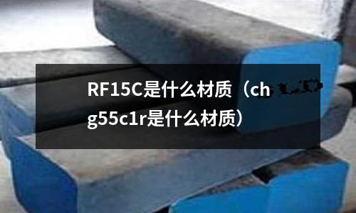 RF15C是什么材質（chg55c1r是什么材質）