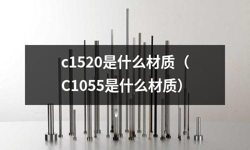 c1520是什么材質(C1055是什么材質)