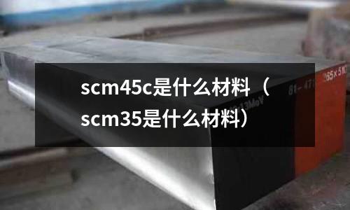scm45c是什么材料(scm35是什么材料)