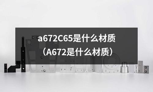 a672C65是什么材質(A672是什么材質)