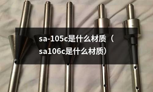 sa-105c是什么材質(zhì)(sa106c是什么材質(zhì))