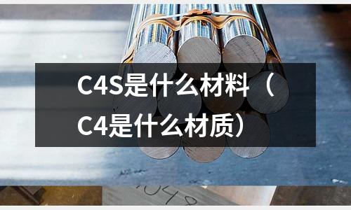 C4S是什么材料(C4是什么材質(zhì))