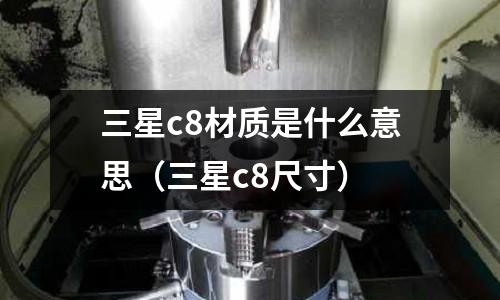 三星c8材質(zhì)是什么意思（三星c8尺寸）