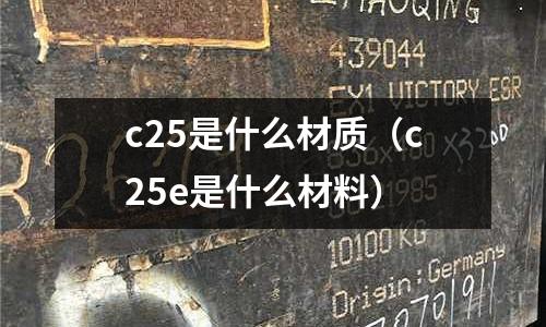 c25是什么材質（c25e是什么材料）