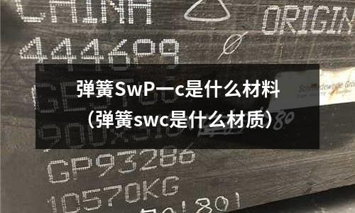 彈簧SwP一c是什么材料(彈簧swc是什么材質)
