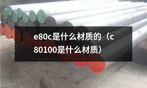 e80c是什么材質的(c80100是什么材質)