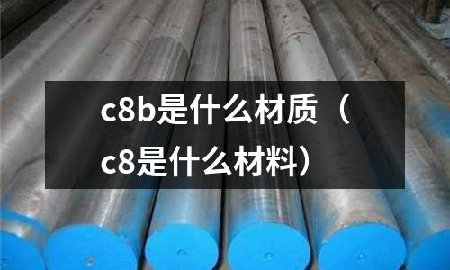 c8b是什么材質(zhì)（c8是什么材料）