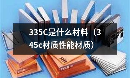 335C是什么材料（345c材質性能材質）