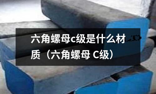 六角螺母c級是什么材質（六角螺母 C級）