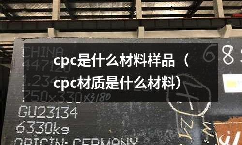 cpc是什么材料樣品（cpc材質(zhì)是什么材料）