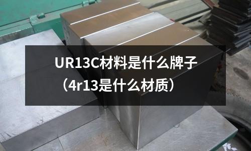 UR13C材料是什么牌子(4r13是什么材質(zhì))