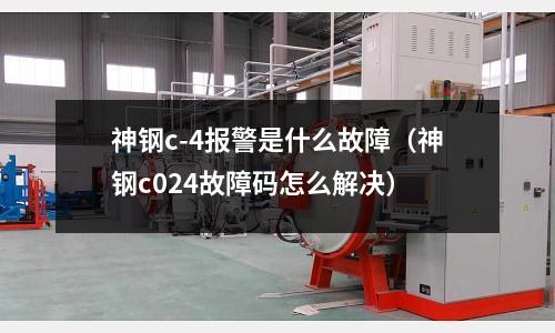 神鋼c-4報(bào)警是什么故障(神鋼c024故障碼怎么解決)