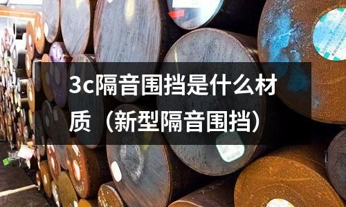 3c隔音圍擋是什么材質(新型隔音圍擋)