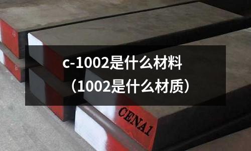 c-1002是什么材料(1002是什么材質)