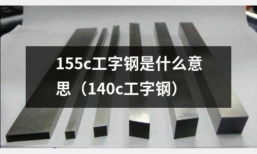 155c工字鋼是什么意思(140c工字鋼)