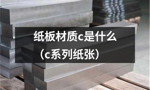 紙板材質(zhì)c是什么（c系列紙張）