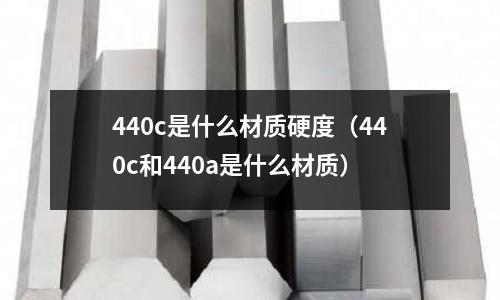 440c是什么材質硬度(440c和440a是什么材質)