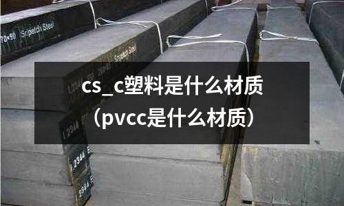 cs_c塑料是什么材質(zhì)（pvcc是什么材質(zhì)）