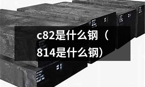 c82是什么鋼(814是什么鋼)