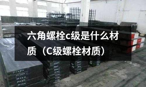 六角螺栓c級是什么材質(C級螺栓材質)