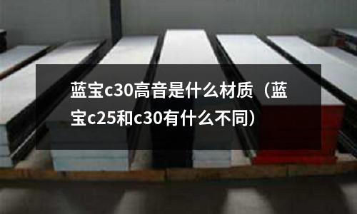 藍寶c30高音是什么材質(藍寶c25和c30有什么不同)