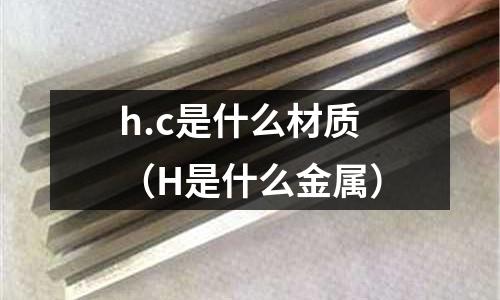 h.c是什么材質(H是什么金屬)