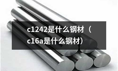 c1242是什么鋼材(c16a是什么鋼材)