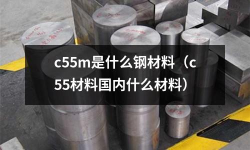 c55m是什么鋼材料(c55材料國內(nèi)什么材料)